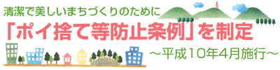 清潔で美しいまちづくりのために「ポイ捨て等防止条例」を制定－平成10年4月施行－